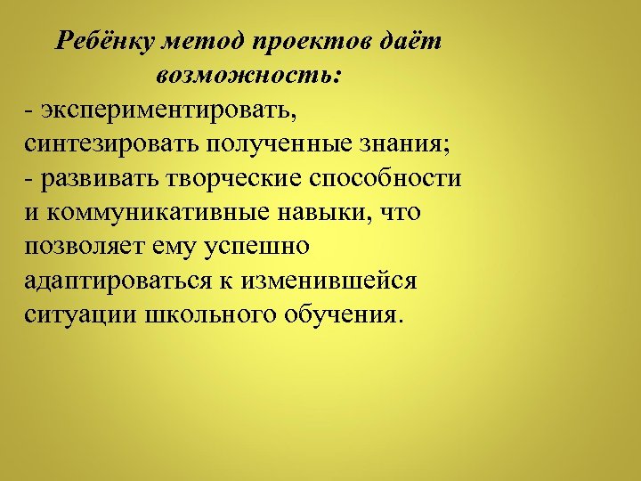 Ребёнку метод проектов даёт возможность: - экспериментировать, синтезировать полученные знания; - развивать творческие способности