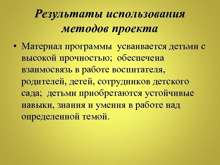 Результаты использования методов проекта • Материал программы усваивается детьми с высокой прочностью; обеспечена взаимосвязь