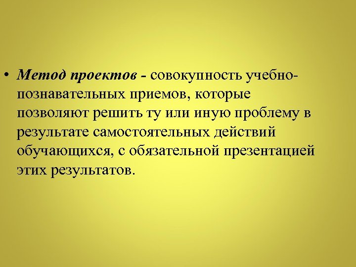  • Метод проектов - совокупность учебнопознавательных приемов, которые позволяют решить ту или иную