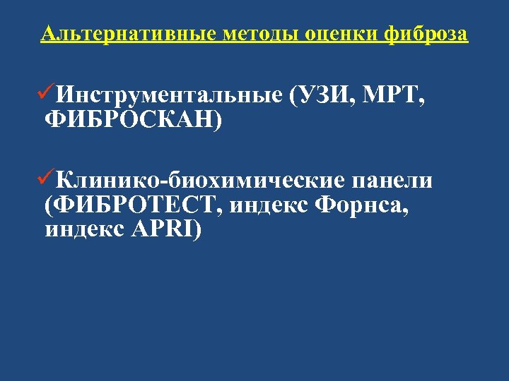 Альтернативные методы оценки фиброза üИнструментальные (УЗИ, МРТ, ФИБРОСКАН) üКлинико-биохимические панели (ФИБРОТЕСТ, индекс Форнса, индекс