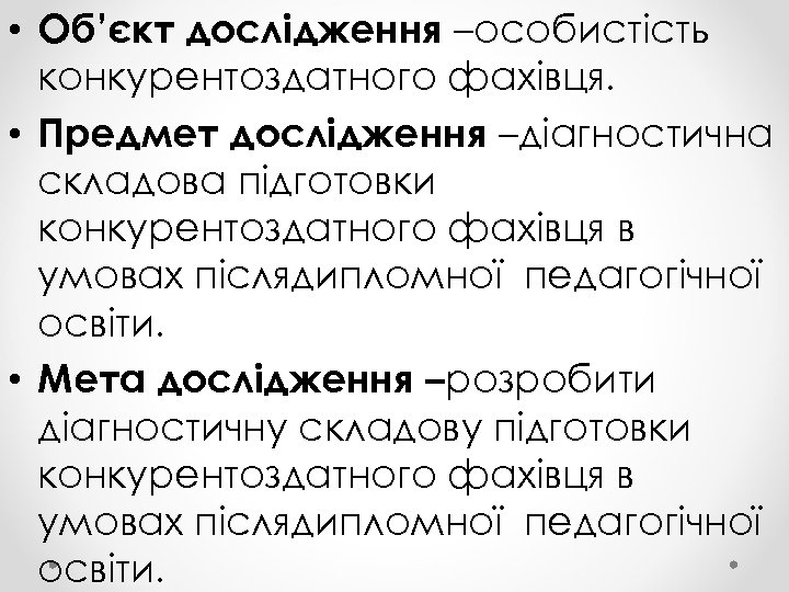  • Об’єкт дослідження –особистість конкурентоздатного фахівця. • Предмет дослідження –діагностична складова підготовки конкурентоздатного