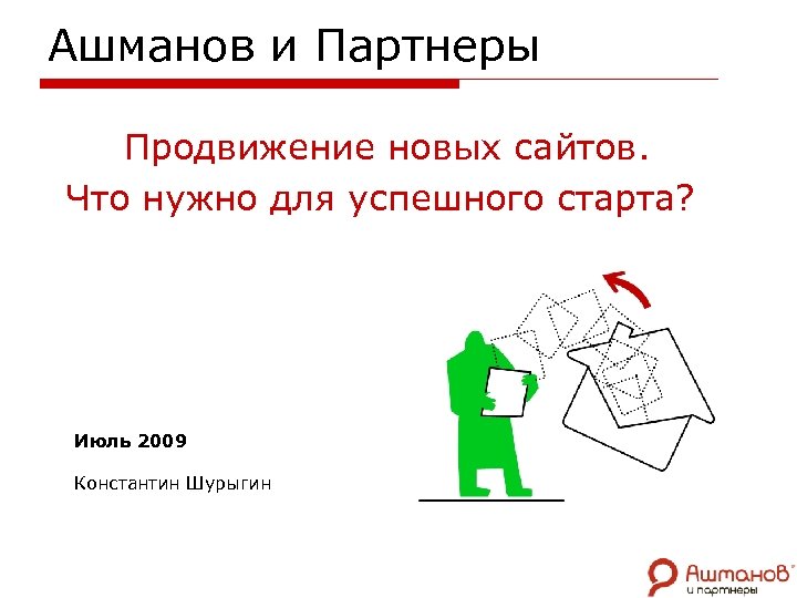 Ашманов и Партнеры Продвижение новых сайтов. Что нужно для успешного старта? Июль 2009 Константин