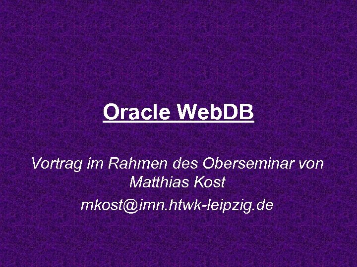 Oracle Web. DB Vortrag im Rahmen des Oberseminar von Matthias Kost mkost@imn. htwk-leipzig. de