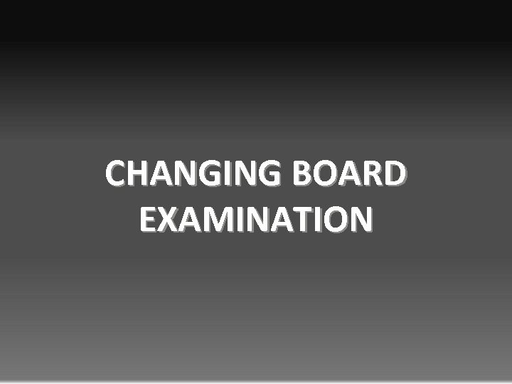 CHANGING BOARD EXAMINATION 