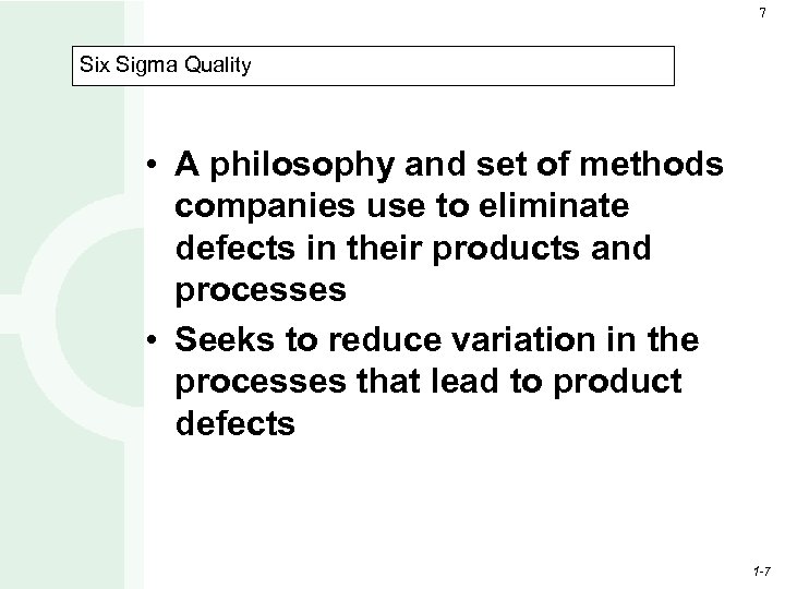 7 Six Sigma Quality • A philosophy and set of methods companies use to
