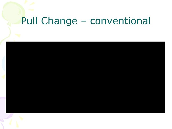 Pull Change – conventional 