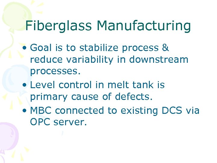 Fiberglass Manufacturing • Goal is to stabilize process & reduce variability in downstream processes.