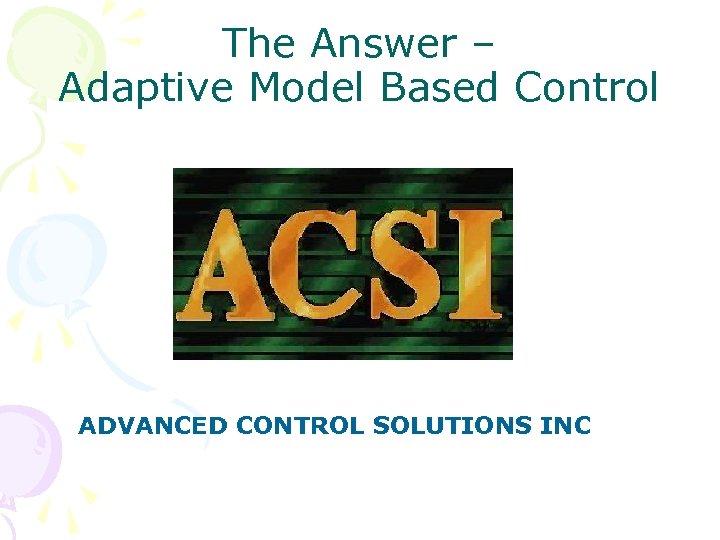 The Answer – Adaptive Model Based Control ADVANCED CONTROL SOLUTIONS INC 