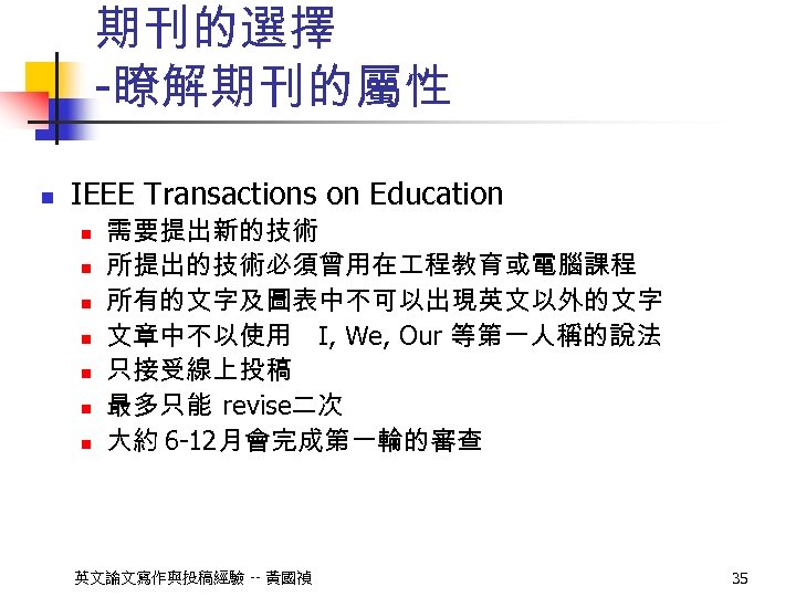 期刊的選擇 -瞭解期刊的屬性 n IEEE Transactions on Education n n n 需要提出新的技術 所提出的技術必須曾用在 程教育或電腦課程 所有的文字及圖表中不可以出現英文以外的文字