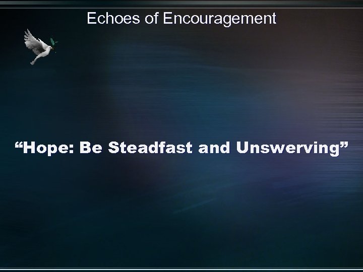 Echoes of Encouragement “Hope: Be Steadfast and Unswerving” 