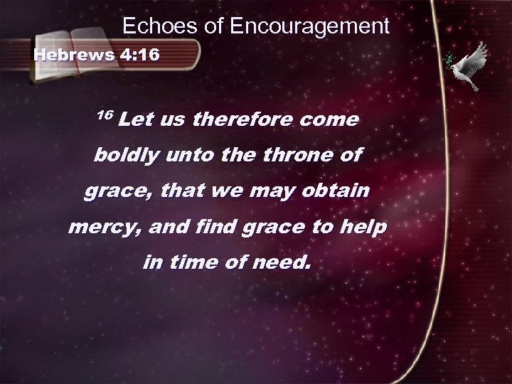 Echoes of Encouragement Hebrews 4: 16 16 Let us therefore come boldly unto the