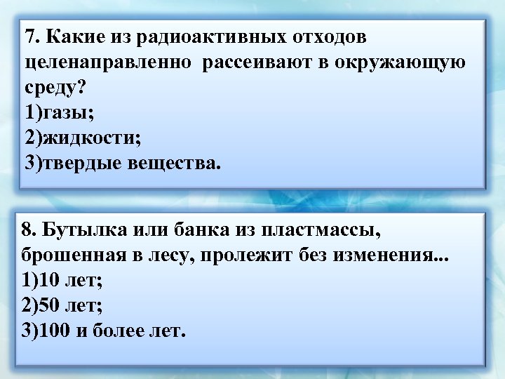 7. Какие из радиоактивных отходов целенаправленно рассеивают в окружающую среду? 1)газы; 2)жидкости; 3)твердые вещества.