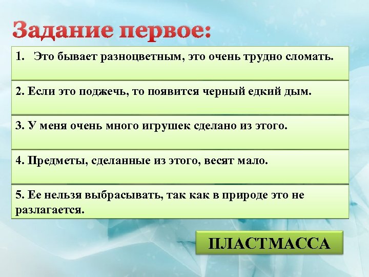 Задание первое: 1. Это бывает разноцветным, это очень трудно сломать. 2. Если это поджечь,