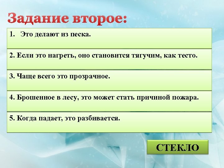 Задание второе: 1. Это делают из песка. 2. Если это нагреть, оно становится тягучим,