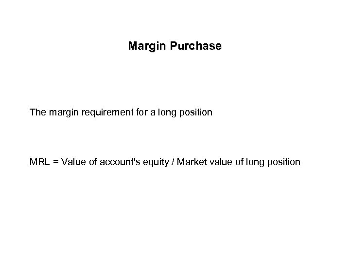 Margin Purchase The margin requirement for a long position MRL = Value of account's