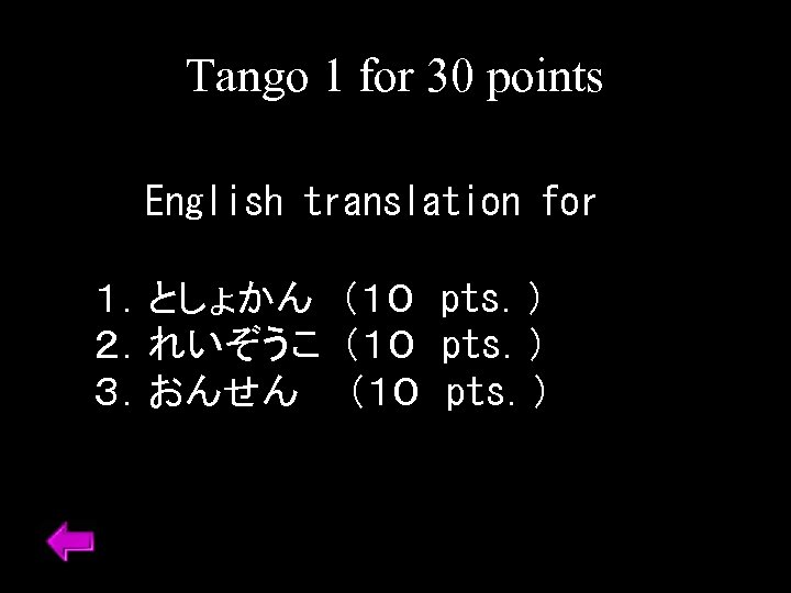 Tango 1 for 30 points English translation for １．としょかん　（１０　pts．） ２．れいぞうこ （１０　pts．） ３．おんせん　 （１０　pts．） 