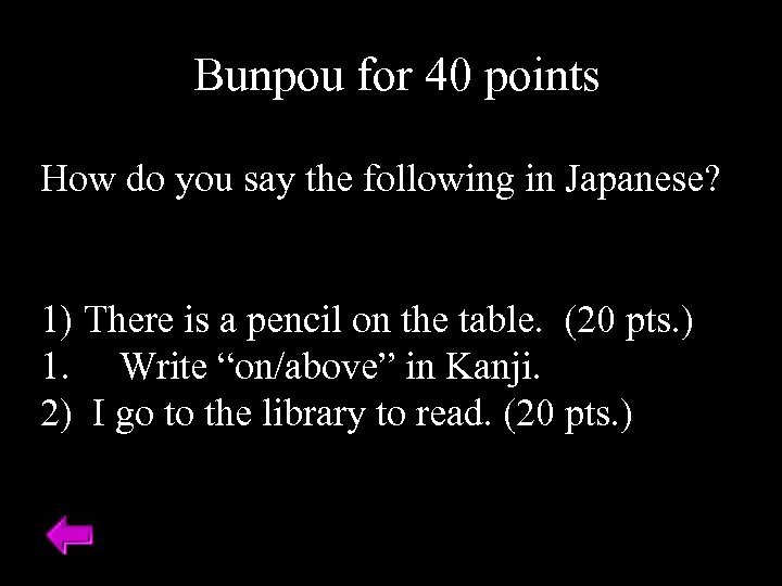Bunpou for 40 points How do you say the following in Japanese? 1) There