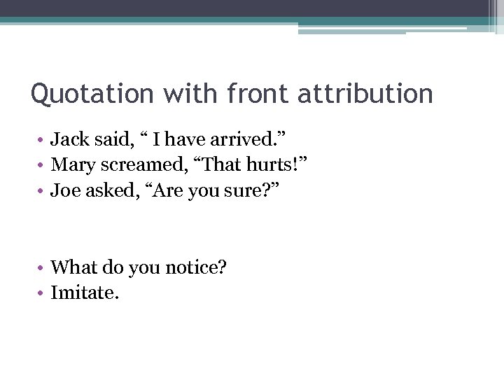 Quotation with front attribution • Jack said, “ I have arrived. ” • Mary