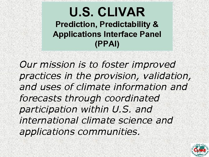 U. S. CLIVAR Prediction, Predictability & Applications Interface Panel (PPAI) Our mission is to