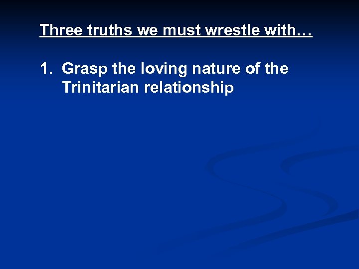 Three truths we must wrestle with… 1. Grasp the loving nature of the Trinitarian