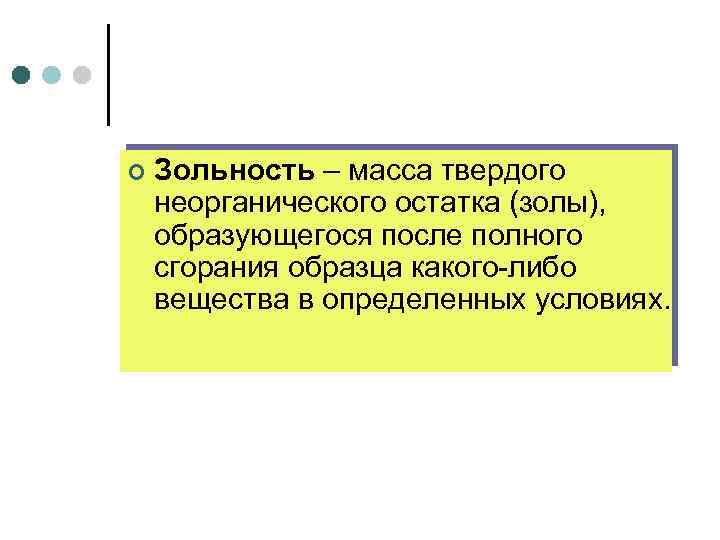 ¢ Зольность – масса твердого неорганического остатка (золы), образующегося после полного сгорания образца какого-либо