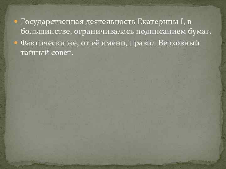  Государственная деятельность Екатерины I, в большинстве, ограничивалась подписанием бумаг. Фактически же, от её