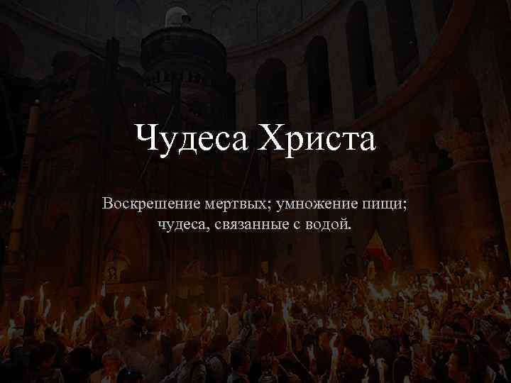 Чудеса Христа Воскрешение мертвых; умножение пищи; чудеса, связанные с водой. 