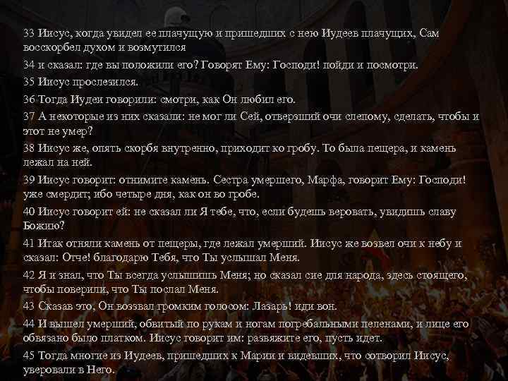 33 Иисус, когда увидел ее плачущую и пришедших с нею Иудеев плачущих, Сам восскорбел