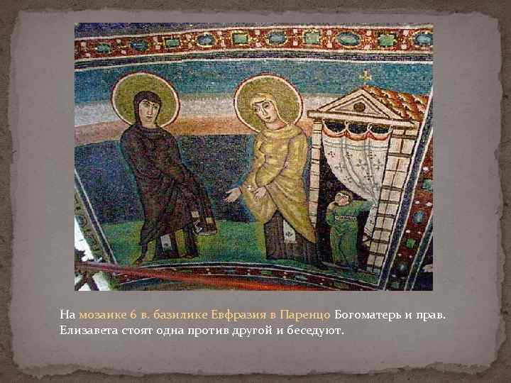 На мозаике 6 в. базилике Евфразия в Паренцо Богоматерь и прав. Елизавета стоят одна