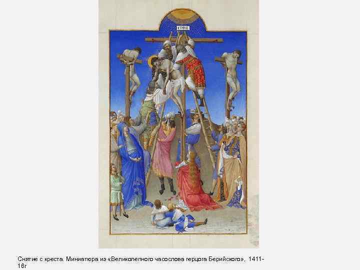 Снятие с креста. Миниатюра из «Великолепного часослова герцога Берийского» , 141116 г 