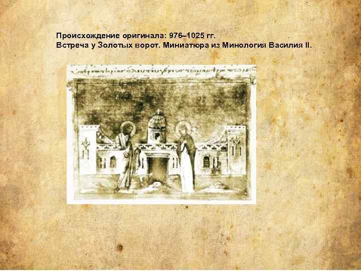 Происхождение оригинала: 976– 1025 гг. Встреча у Золотых ворот. Миниатюра из Минология Василия II.