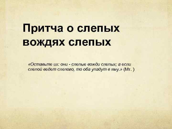 Притча о слепых вождях слепых «Оставьте их: они - слепые вожди слепых; а если