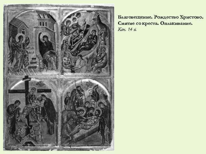 Благовещение. Рождество Христово. Снятие со креста. Оплакивание. Кон. 14 в. 