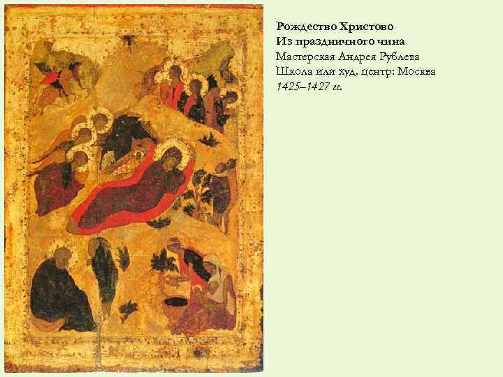 Рождество Христово Из праздничного чина Мастерская Андрея Рублева Школа или худ. центр: Москва 1425–