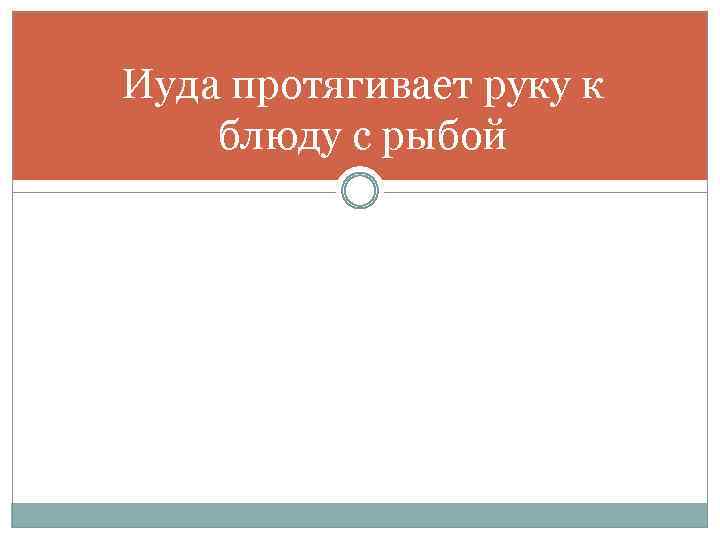 Иуда протягивает руку к блюду с рыбой 