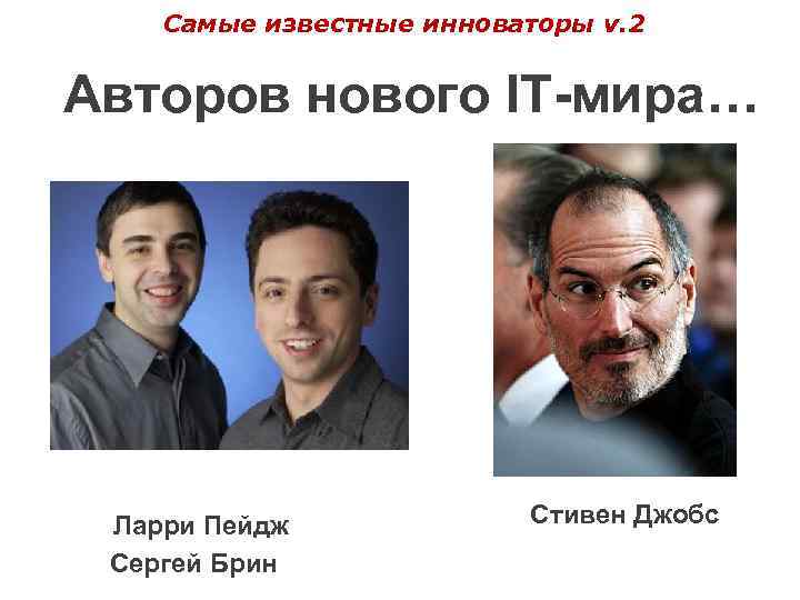 Самые известные инноваторы v. 2 Авторов нового IT-мира… Ларри Пейдж Сергей Брин Стивен Джобс