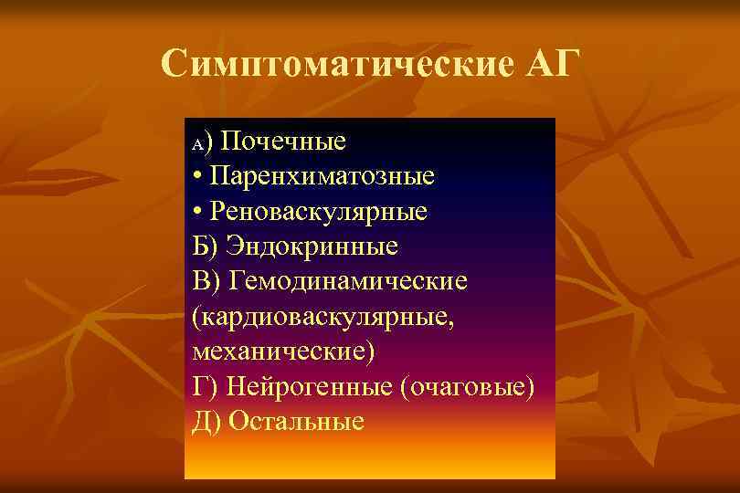 Симптоматические АГ ) Почечные • Паренхиматозные • Реноваскулярные Б) Эндокринные В) Гемодинамические (кардиоваскулярные, механические)
