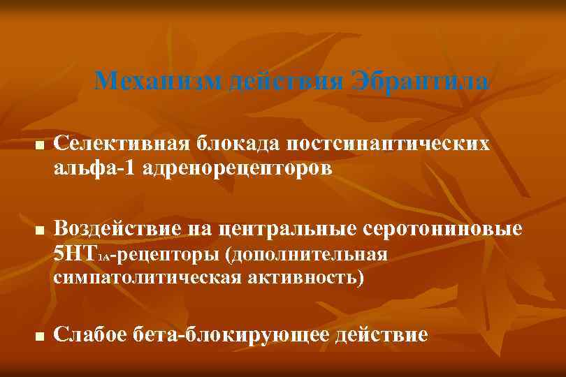 Механизм действия Эбрантила n n Селективная блокада постсинаптических альфа-1 адренорецепторов Воздействие на центральные серотониновые