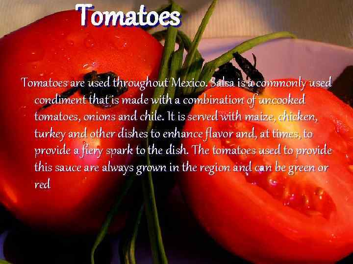 Tomatoes are used throughout Mexico. Salsa is a commonly used condiment that is made