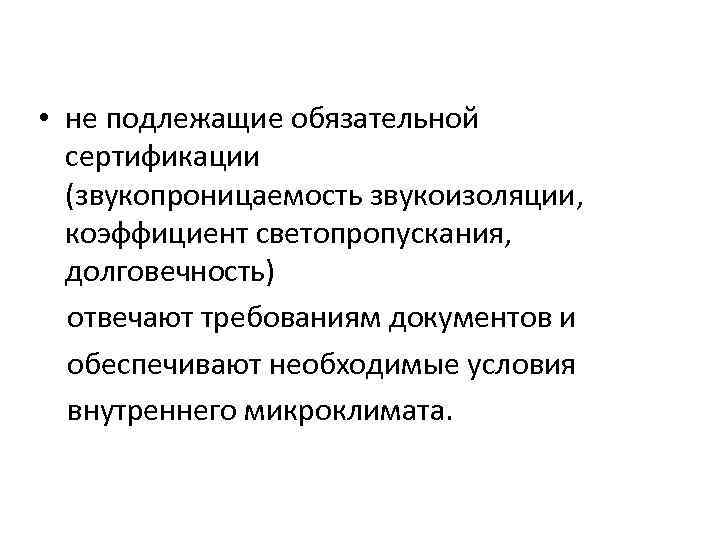  • не подлежащие обязательной сертификации (звукопроницаемость звукоизоляции, коэффициент светопропускания, долговечность) отвечают требованиям документов