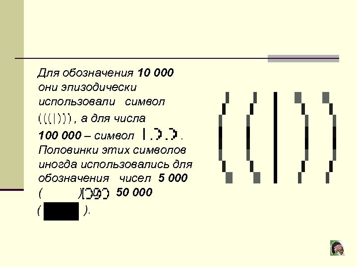  Для обозначения 10 000 они эпизодически использовали символ , а для числа 100