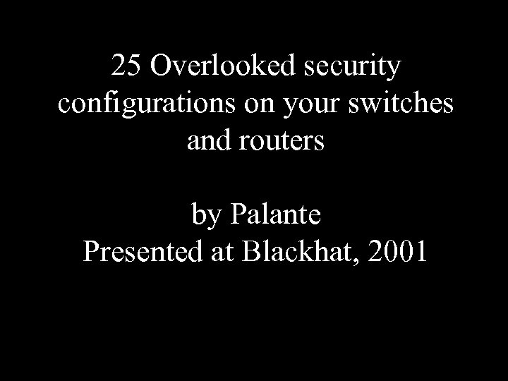 25 Overlooked security configurations on your switches and routers by Palante Presented at Blackhat,