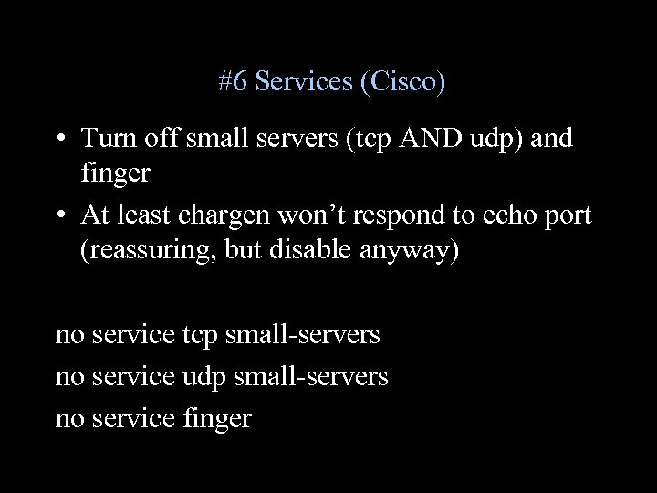 #6 Services (Cisco) • Turn off small servers (tcp AND udp) and finger •