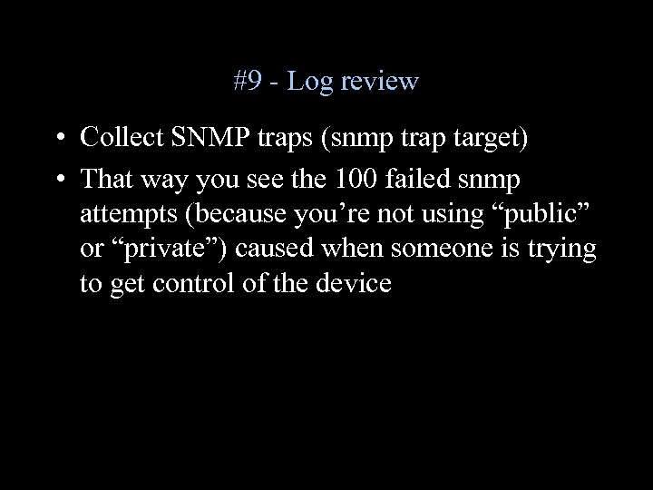 #9 - Log review • Collect SNMP traps (snmp trap target) • That way