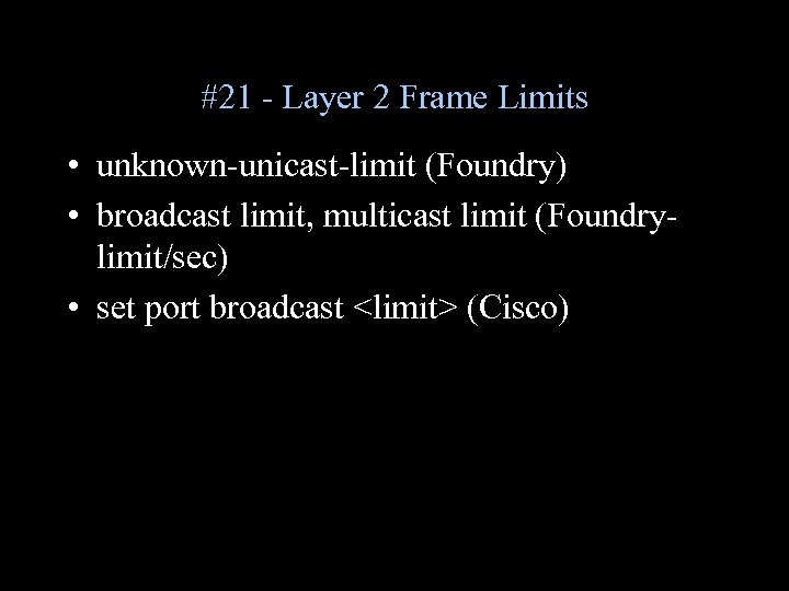 #21 - Layer 2 Frame Limits • unknown-unicast-limit (Foundry) • broadcast limit, multicast limit
