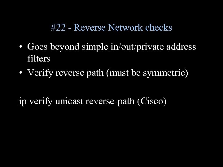 #22 - Reverse Network checks • Goes beyond simple in/out/private address filters • Verify