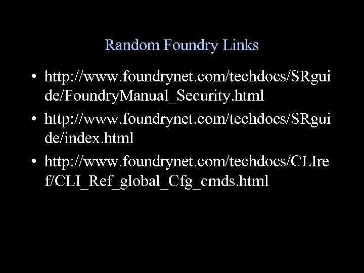 Random Foundry Links • http: //www. foundrynet. com/techdocs/SRgui de/Foundry. Manual_Security. html • http: //www.