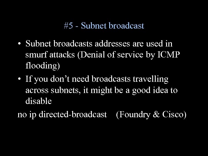 #5 - Subnet broadcast • Subnet broadcasts addresses are used in smurf attacks (Denial