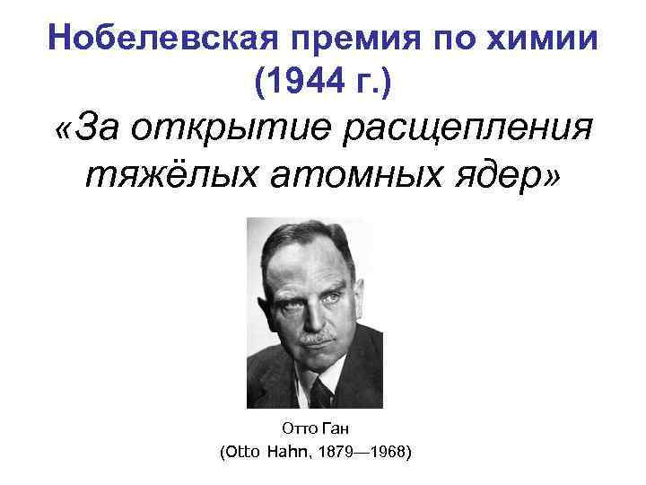 Нобелевская премия по химии (1944 г. ) «За открытие расщепления тяжёлых атомных ядер» Отто