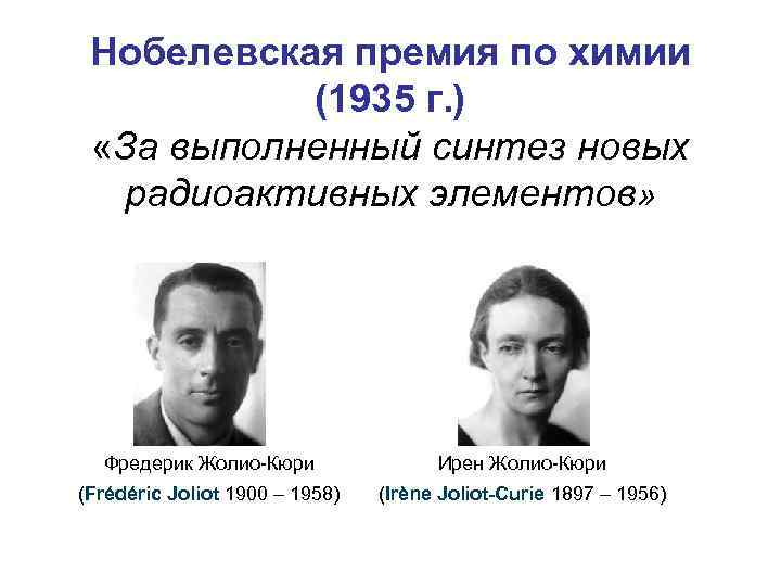 Нобелевская премия по химии (1935 г. ) «За выполненный синтез новых радиоактивных элементов» Фредерик